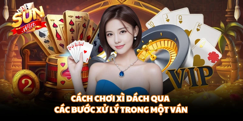 Cách chơi xì dách qua các bước xử lý trong một ván